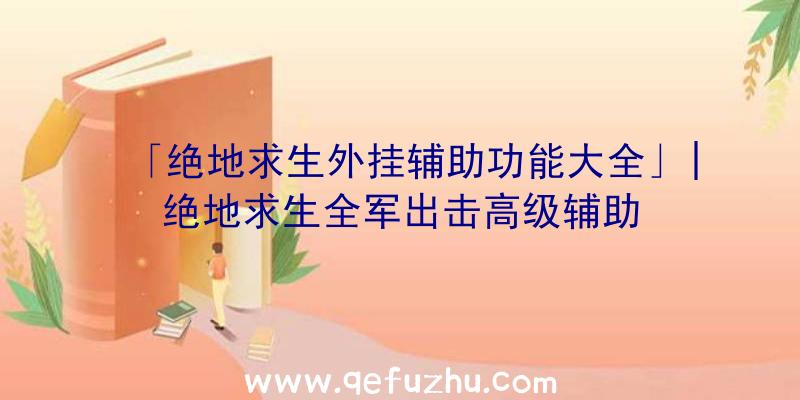 「绝地求生外挂辅助功能大全」|绝地求生全军出击高级辅助